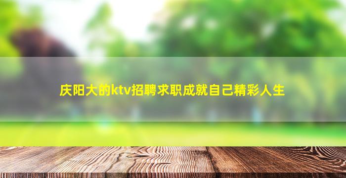 庆阳大的ktv招聘求职成就自己精彩人生